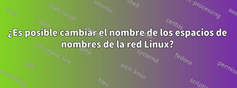 ¿Es posible cambiar el nombre de los espacios de nombres de la red Linux?