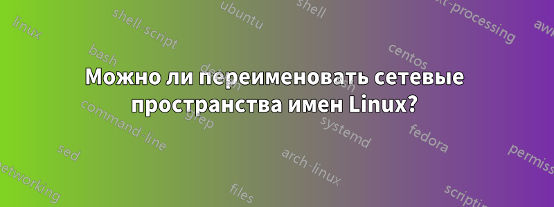 Можно ли переименовать сетевые пространства имен Linux?