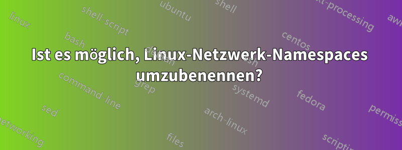 Ist es möglich, Linux-Netzwerk-Namespaces umzubenennen?