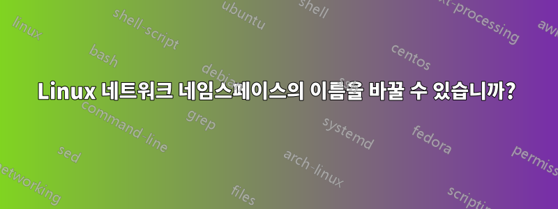 Linux 네트워크 네임스페이스의 이름을 바꿀 수 있습니까?