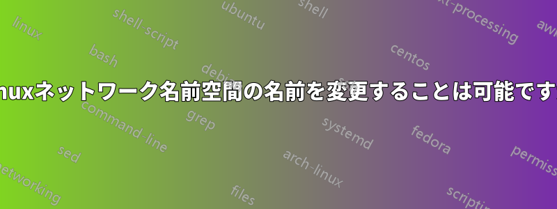 Linuxネットワーク名前空間の名前を変更することは可能ですか