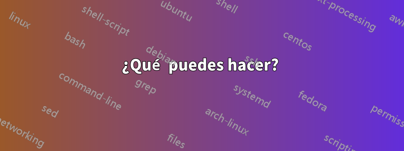 ¿Qué puedes hacer?