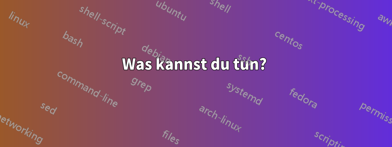 Was kannst du tun?