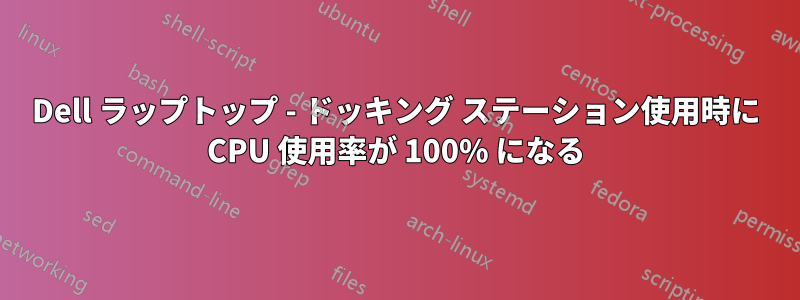 Dell ラップトップ - ドッキング ステーション使用時に CPU 使用率が 100% になる