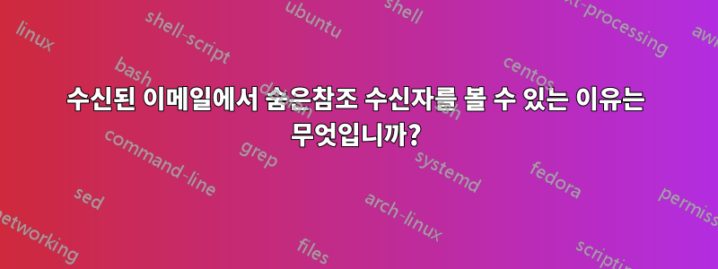 수신된 이메일에서 숨은참조 수신자를 볼 수 있는 이유는 무엇입니까?