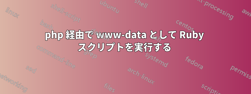 php 経由で www-data として Ruby スクリプトを実行する