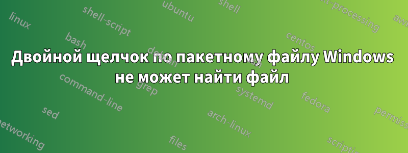 Двойной щелчок по пакетному файлу Windows не может найти файл