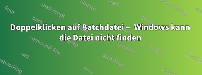 Doppelklicken auf Batchdatei – Windows kann die Datei nicht finden