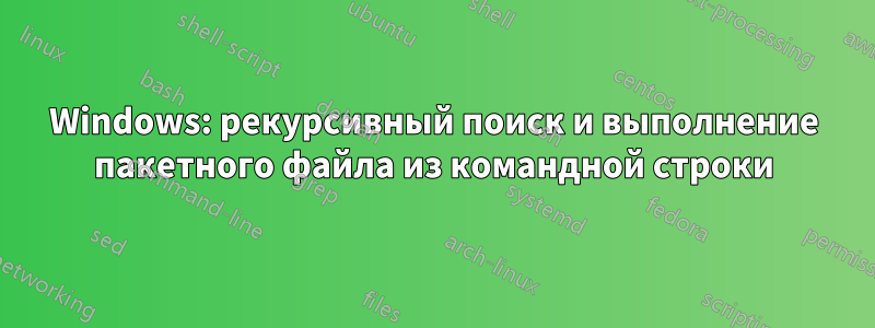 Windows: рекурсивный поиск и выполнение пакетного файла из командной строки