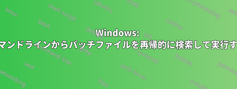 Windows: コマンドラインからバッチファイルを再帰的に検索して実行する