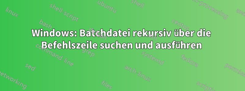 Windows: Batchdatei rekursiv über die Befehlszeile suchen und ausführen