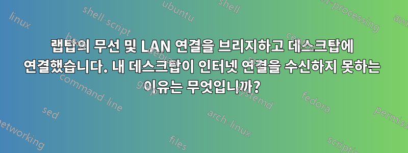 랩탑의 무선 및 LAN 연결을 브리지하고 데스크탑에 연결했습니다. 내 데스크탑이 인터넷 연결을 수신하지 못하는 이유는 무엇입니까?