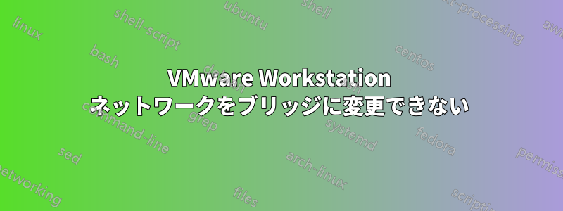 VMware Workstation ネットワークをブリッジに変更できない