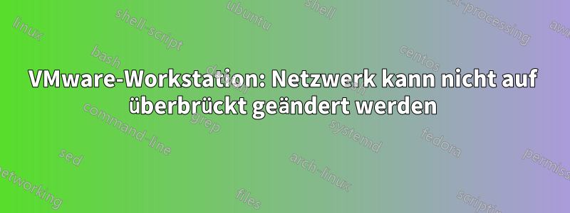 VMware-Workstation: Netzwerk kann nicht auf überbrückt geändert werden