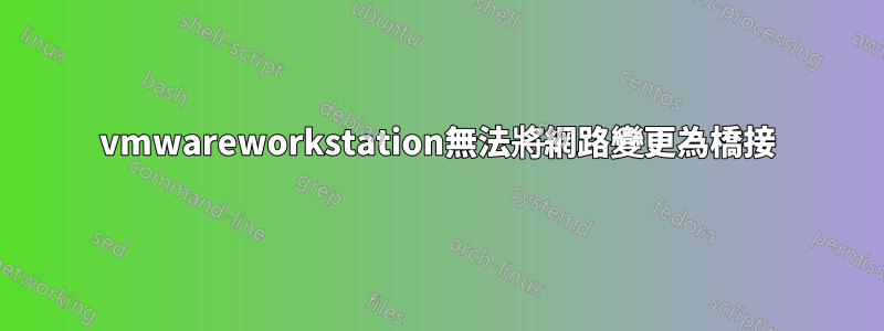 vmwareworkstation無法將網路變更為橋接