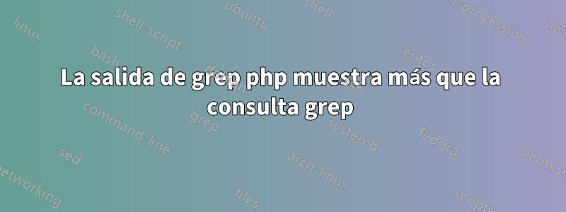 La salida de grep php muestra más que la consulta grep