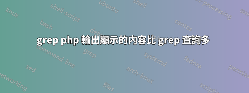 grep php 輸出顯示的內容比 grep 查詢多