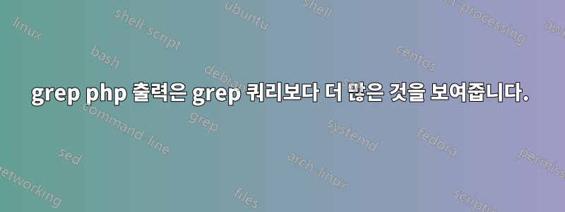 grep php 출력은 grep 쿼리보다 더 많은 것을 보여줍니다.