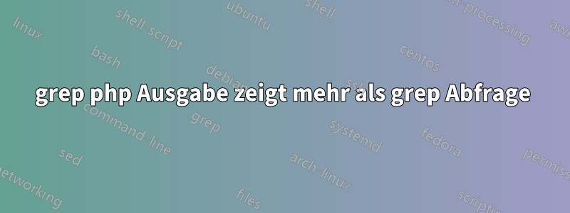 grep php Ausgabe zeigt mehr als grep Abfrage