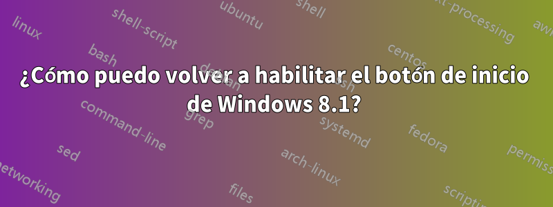 ¿Cómo puedo volver a habilitar el botón de inicio de Windows 8.1?