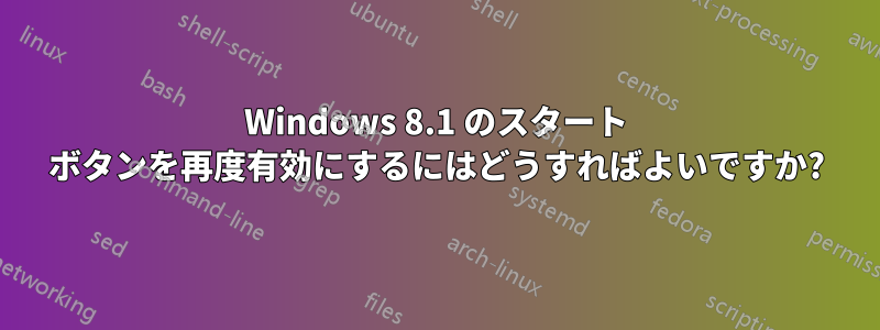 Windows 8.1 のスタート ボタンを再度有効にするにはどうすればよいですか?