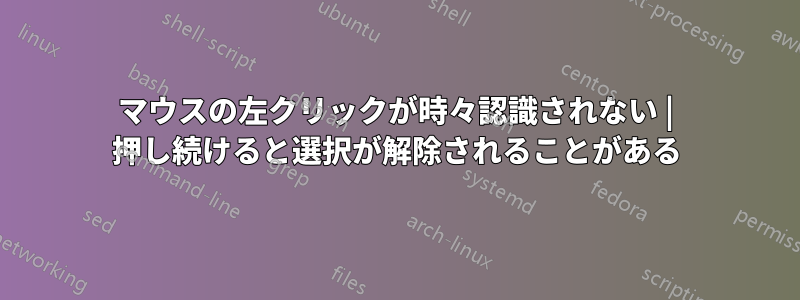 マウスの左クリックが時々認識されない | 押し続けると選択が解除されることがある