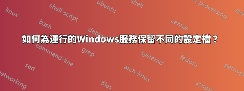 如何為運行的Windows服務保留不同的設定檔？