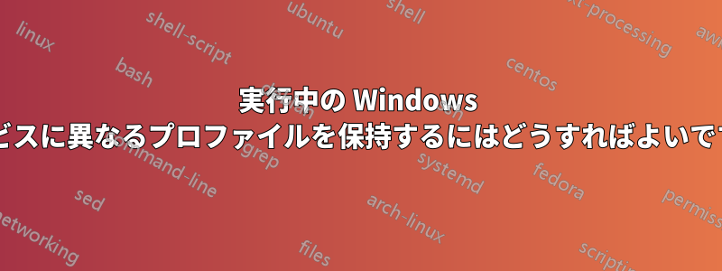 実行中の Windows サービスに異なるプロファイルを保持するにはどうすればよいですか?