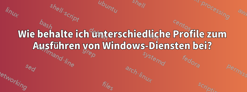 Wie behalte ich unterschiedliche Profile zum Ausführen von Windows-Diensten bei?