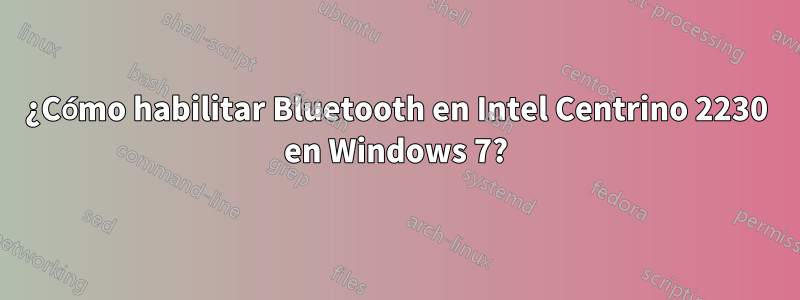 ¿Cómo habilitar Bluetooth en Intel Centrino 2230 en Windows 7?