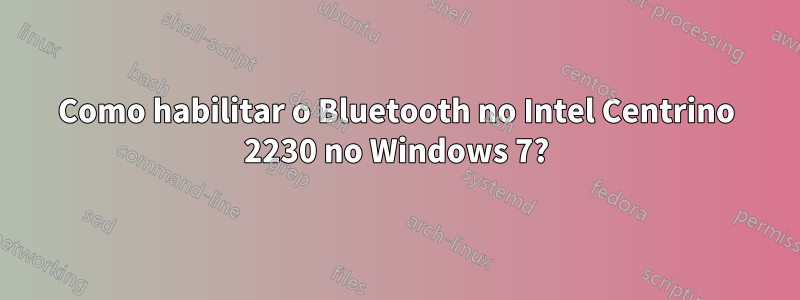 Como habilitar o Bluetooth no Intel Centrino 2230 no Windows 7?