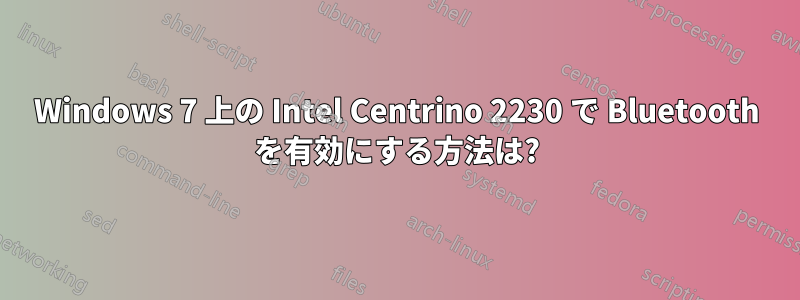 Windows 7 上の Intel Centrino 2230 で Bluetooth を有効にする方法は?