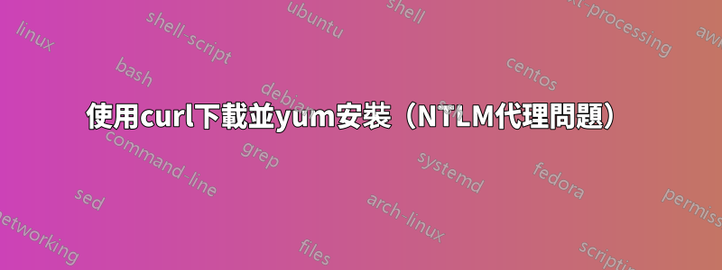 使用curl下載並yum安裝（NTLM代理問題）