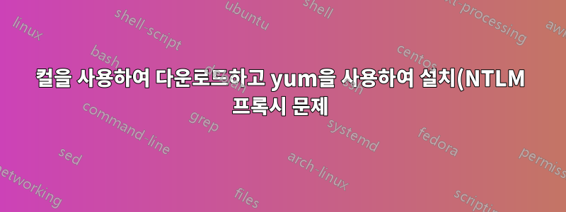 컬을 사용하여 다운로드하고 yum을 사용하여 설치(NTLM 프록시 문제)