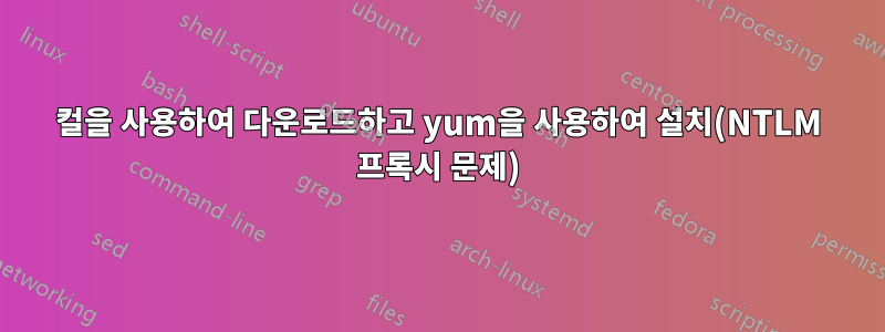 컬을 사용하여 다운로드하고 yum을 사용하여 설치(NTLM 프록시 문제)