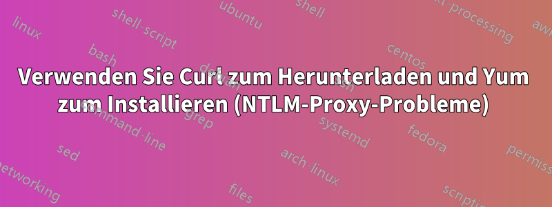 Verwenden Sie Curl zum Herunterladen und Yum zum Installieren (NTLM-Proxy-Probleme)