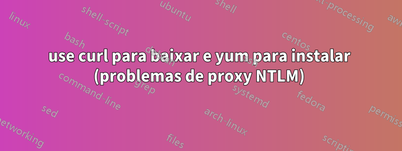 use curl para baixar e yum para instalar (problemas de proxy NTLM)