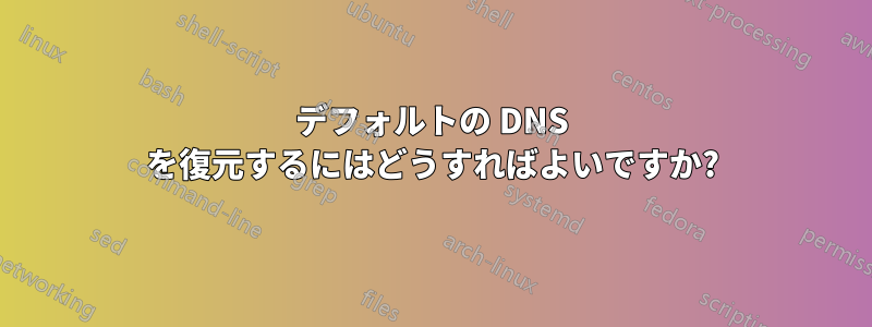 デフォルトの DNS を復元するにはどうすればよいですか?