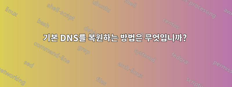 기본 DNS를 복원하는 방법은 무엇입니까?