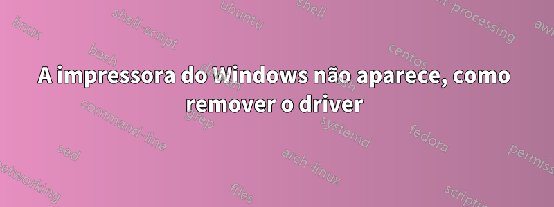 A impressora do Windows não aparece, como remover o driver