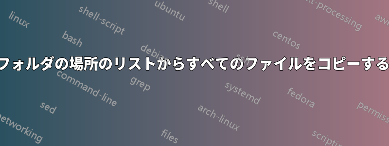 フォルダの場所のリストからすべてのファイルをコピーする