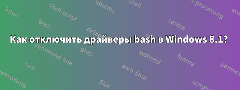 Как отключить драйверы bash в Windows 8.1?