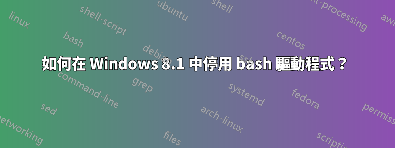 如何在 Windows 8.1 中停用 bash 驅動程式？