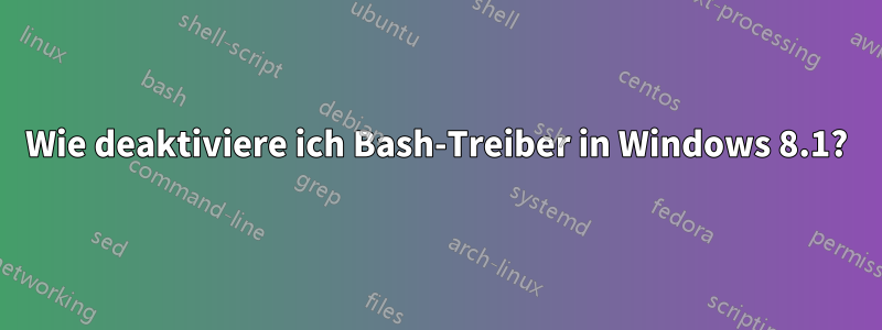 Wie deaktiviere ich Bash-Treiber in Windows 8.1?