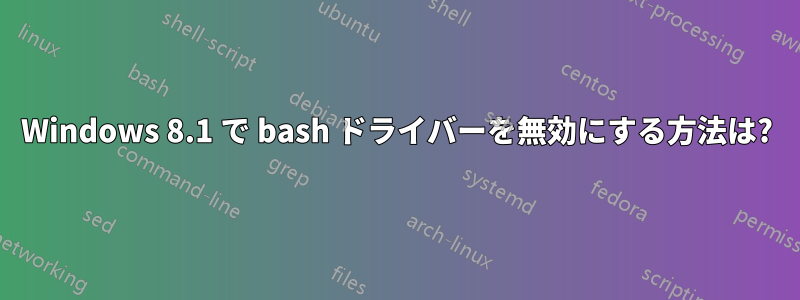 Windows 8.1 で bash ドライバーを無効にする方法は?