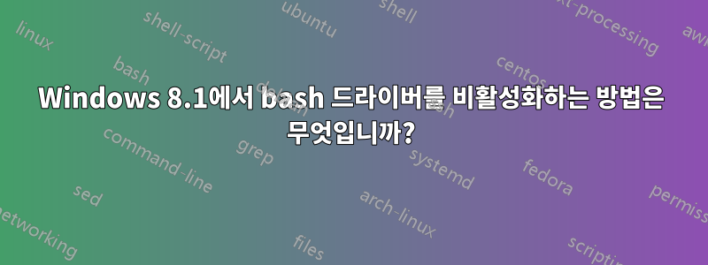 Windows 8.1에서 bash 드라이버를 비활성화하는 방법은 무엇입니까?