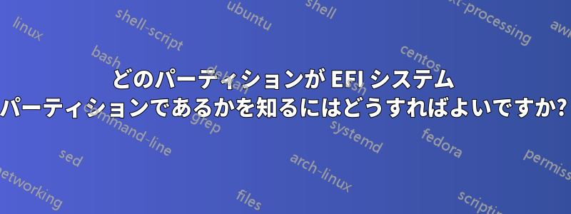 どのパーティションが EFI システム パーティションであるかを知るにはどうすればよいですか?