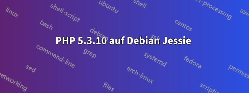 PHP 5.3.10 auf Debian Jessie