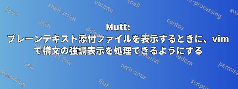 Mutt: プレーンテキスト添付ファイルを表示するときに、vim で構文の強調表示を処理できるようにする