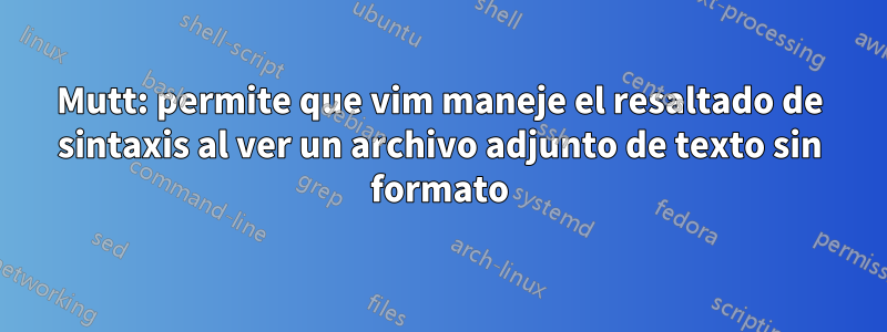 Mutt: permite que vim maneje el resaltado de sintaxis al ver un archivo adjunto de texto sin formato